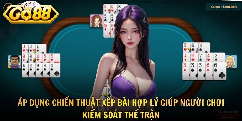 Áp dụng chiến thuật xếp bài hợp lý giúp người chơi kiểm soát thế trận