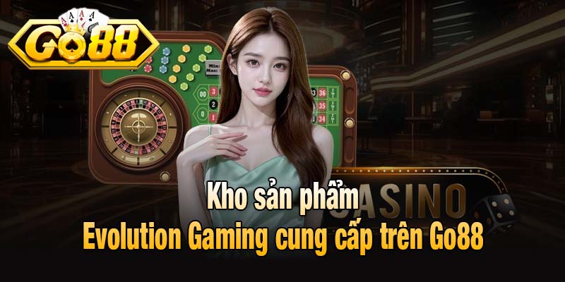 Kho sản phẩm Evolution Gaming cung cấp trên Go88